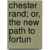 Chester Rand; Or, The New Path To Fortun by Jr Horatio Alger