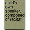 Child's Own Speaker, Composed Of Recitat by Emma Cecilia Rook