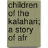 Children Of The Kalahari; A Story Of Afr