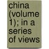 China (Volume 1); In A Series Of Views
