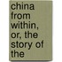 China From Within, Or, The Story Of The