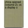 China Opened (Volume 2); Or, A Display O door Karl Friedrich Gützlaff