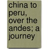China To Peru, Over The Andes; A Journey door Ethel Gwendoline Vincent