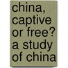 China, Captive Or Free? A Study Of China by Gilbert Reid