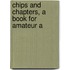Chips And Chapters, A Book For Amateur A