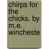 Chirps For The Chicks. By M.E. Wincheste by Margaret E. Whatham