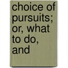 Choice Of Pursuits; Or, What To Do, And door Nelson Sizer