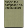 Chopin The Composer; His Structural Art door Edgar Stillman Kelley
