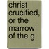 Christ Crucified, Or The Marrow Of The G
