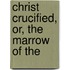 Christ Crucified, Or, The Marrow Of The
