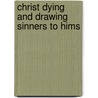 Christ Dying And Drawing Sinners To Hims by Samuel Rutherford