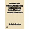Christ His Own Witness; All That Jesus S by Elisha Ballantine