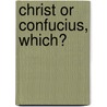 Christ Or Confucius, Which? door John MacGowan