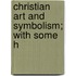 Christian Art And Symbolism; With Some H