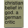 Christian Belief In God. A German Critic door George Wobbermin