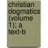 Christian Dogmatics (Volume 1); A Text-B