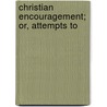 Christian Encouragement; Or, Attempts To door John Sheppard