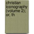 Christian Iconography (Volume 2); Or, Th