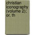 Christian Iconography (Volume 2); Or, Th