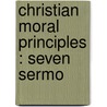 Christian Moral Principles : Seven Sermo door Charles Gore