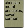 Christian Moral Principles; Seven Sermon door Charles Gore