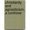Christianity And Agnosticism, A Controve by Henry Wace