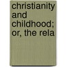 Christianity And Childhood; Or, The Rela by Richard Joseph Cooke