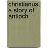 Christianus, A Story Of Antioch by Handley Carr G. Moule