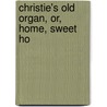 Christie's Old Organ, Or, Home, Sweet Ho door Mrs.O.F. Walton