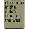 Christmas In The Olden Time, Or, The Was door John Mills