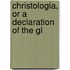 Christologia, Or A Declaration Of The Gl