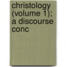 Christology (Volume 1); A Discourse Conc by Robert Fleming