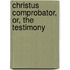 Christus Comprobator, Or, The Testimony