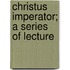 Christus Imperator; A Series Of Lecture