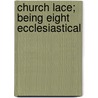 Church Lace; Being Eight Ecclesiastical by Milroy