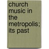 Church Music In The Metropolis; Its Past by Charles Box