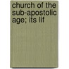 Church Of The Sub-Apostolic Age; Its Lif door James Heron