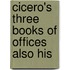 Cicero's Three Books Of Offices Also His