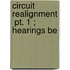 Circuit Realignment  Pt. 1 ; Hearings Be