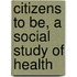 Citizens To Be, A Social Study Of Health