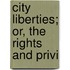 City Liberties; Or, The Rights And Privi