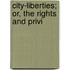 City-Liberties; Or, The Rights And Privi
