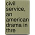 Civil Service, An American Drama In Thre