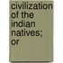 Civilization Of The Indian Natives; Or
