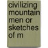 Civilizing Mountain Men Or Sketches Of M