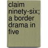 Claim Ninety-Six; A Border Drama In Five by Leo Ware