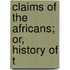 Claims Of The Africans; Or, History Of T
