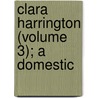 Clara Harrington (Volume 3); A Domestic door General Books