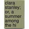 Clara Stanley; Or, A Summer Among The Hi by John MacGowan