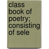 Class Book Of Poetry; Consisting Of Sele door John Seely Hart
